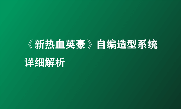 《新热血英豪》自编造型系统详细解析