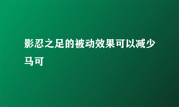 影忍之足的被动效果可以减少马可