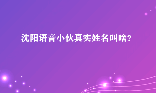 沈阳语音小伙真实姓名叫啥？