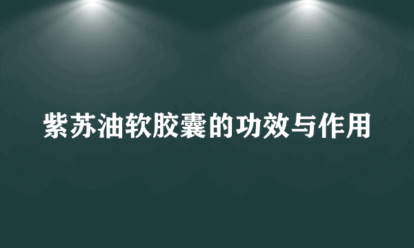 紫苏油软胶囊的功效与作用
