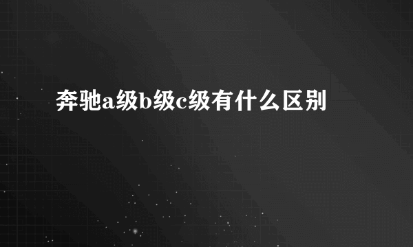 奔驰a级b级c级有什么区别