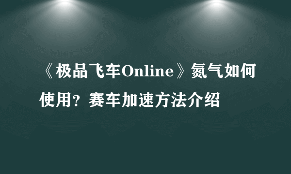 《极品飞车Online》氮气如何使用？赛车加速方法介绍