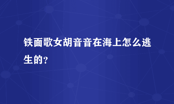铁面歌女胡音音在海上怎么逃生的？