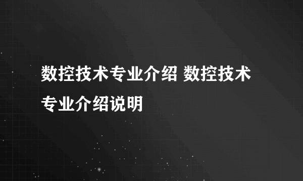 数控技术专业介绍 数控技术专业介绍说明