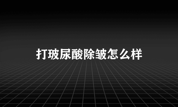 打玻尿酸除皱怎么样