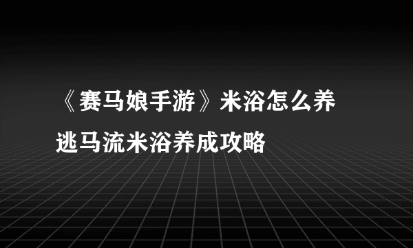 《赛马娘手游》米浴怎么养 逃马流米浴养成攻略