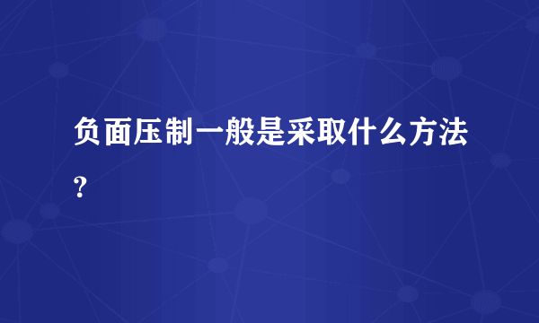 负面压制一般是采取什么方法？