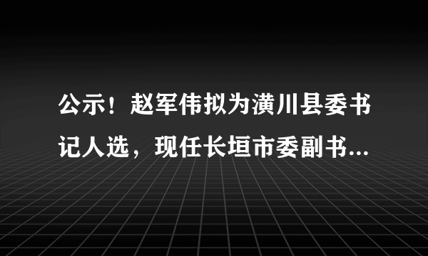 公示！赵军伟拟为潢川县委书记人选，现任长垣市委副书记、政府市长！