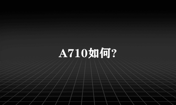 A710如何?