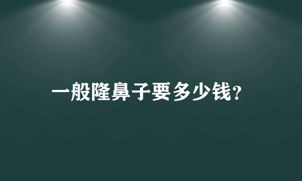 一般隆鼻子要多少钱？