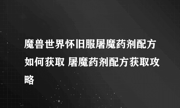 魔兽世界怀旧服屠魔药剂配方如何获取 屠魔药剂配方获取攻略