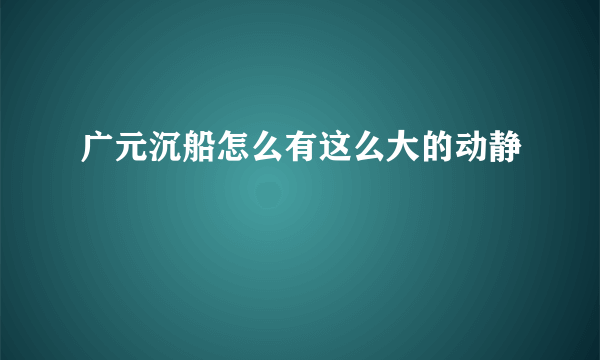 广元沉船怎么有这么大的动静
