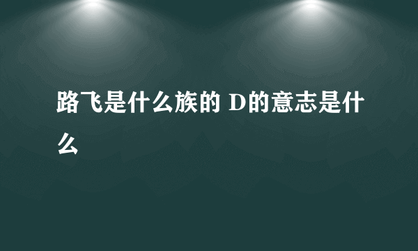 路飞是什么族的 D的意志是什么