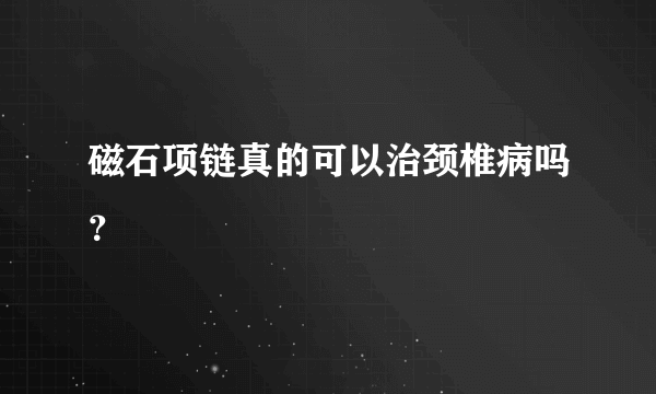 磁石项链真的可以治颈椎病吗？
