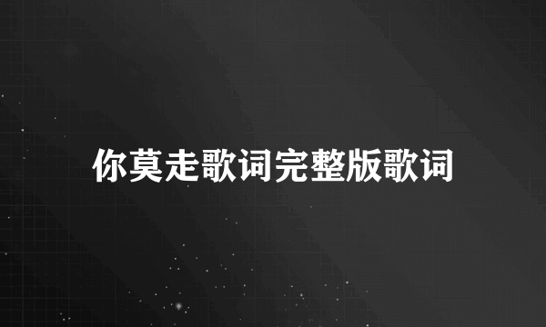 你莫走歌词完整版歌词