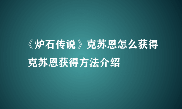 《炉石传说》克苏恩怎么获得 克苏恩获得方法介绍
