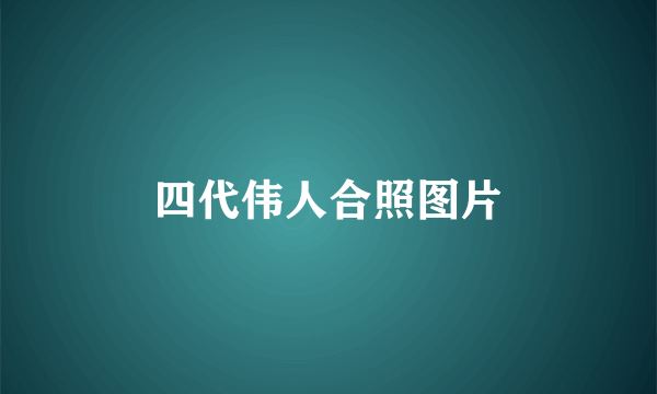 四代伟人合照图片
