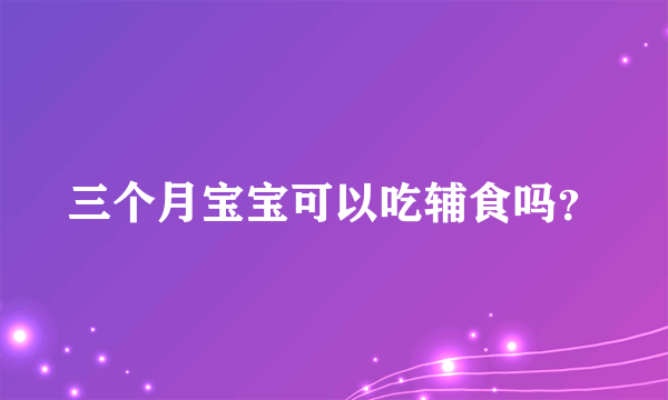三个月宝宝可以吃辅食吗？