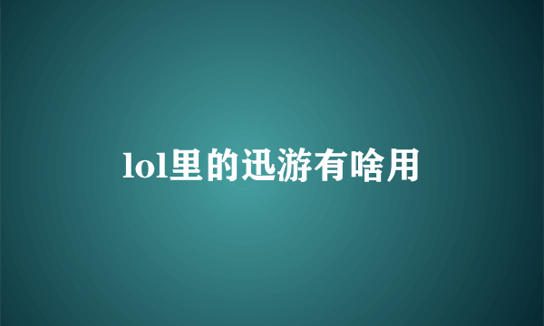 lol里的迅游有啥用