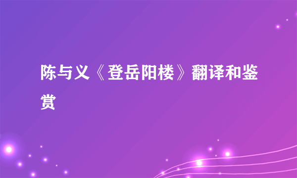陈与义《登岳阳楼》翻译和鉴赏