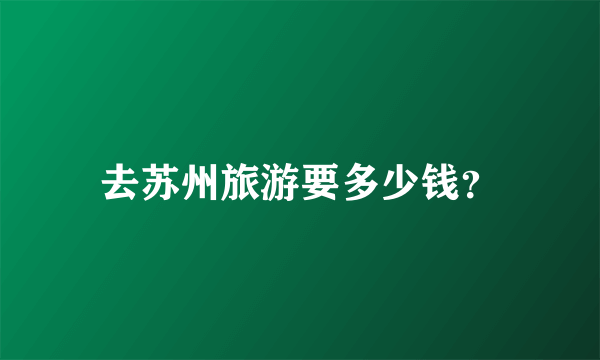 去苏州旅游要多少钱？