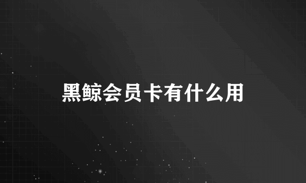 黑鲸会员卡有什么用