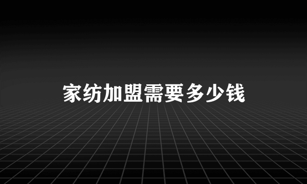 家纺加盟需要多少钱