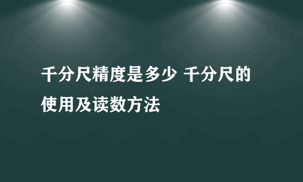 千分尺精度是多少 千分尺的使用及读数方法