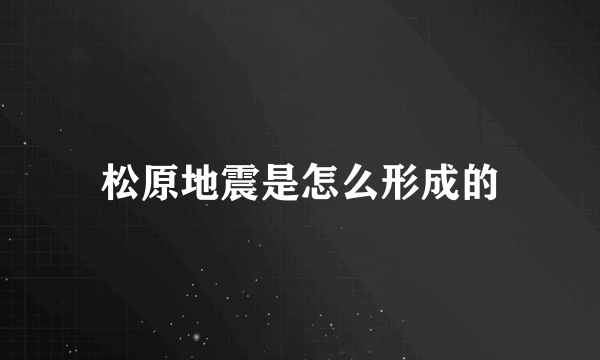 松原地震是怎么形成的
