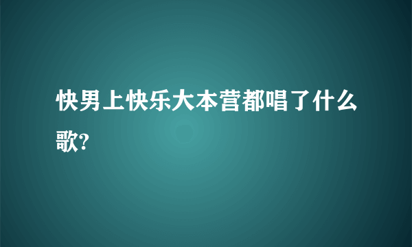 快男上快乐大本营都唱了什么歌?