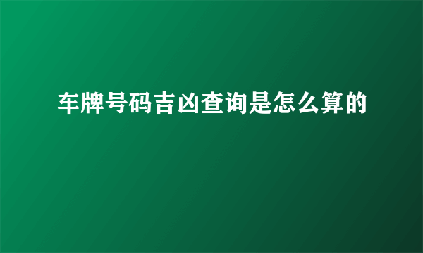 车牌号码吉凶查询是怎么算的