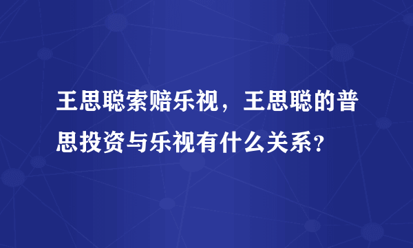 王思聪索赔乐视，王思聪的普思投资与乐视有什么关系？