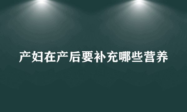 产妇在产后要补充哪些营养
