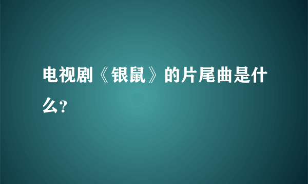 电视剧《银鼠》的片尾曲是什么？