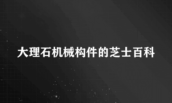 大理石机械构件的芝士百科