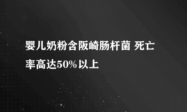 婴儿奶粉含阪崎肠杆菌 死亡率高达50%以上
