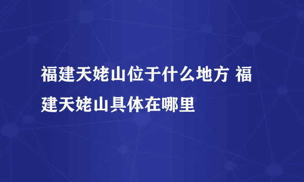 福建天姥山位于什么地方 福建天姥山具体在哪里
