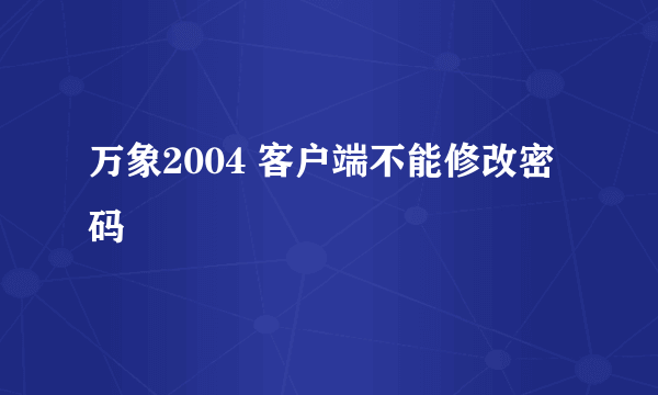 万象2004 客户端不能修改密码