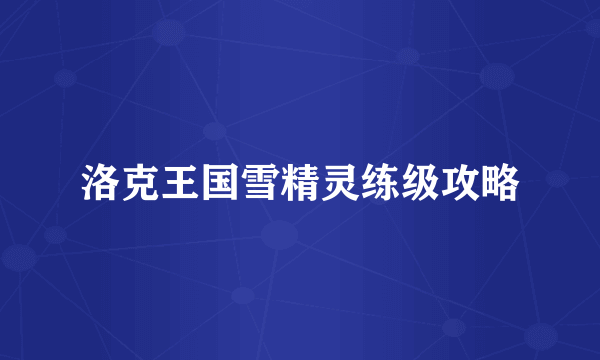洛克王国雪精灵练级攻略