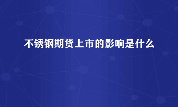 不锈钢期货上市的影响是什么