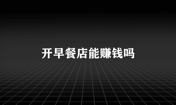 开早餐店能赚钱吗