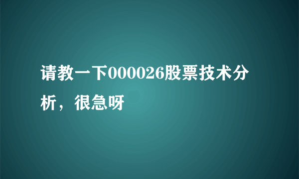 请教一下000026股票技术分析，很急呀
