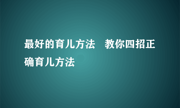 最好的育儿方法   教你四招正确育儿方法