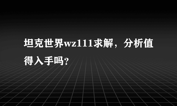 坦克世界wz111求解，分析值得入手吗？