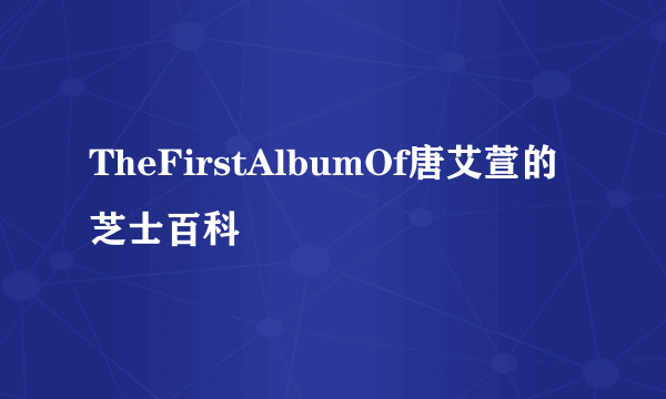 TheFirstAlbumOf唐艾萱的芝士百科