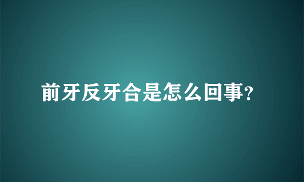 前牙反牙合是怎么回事？