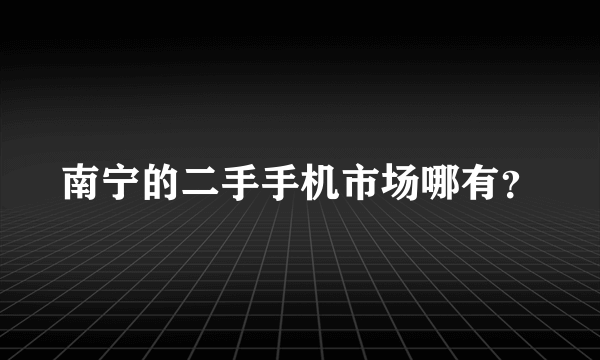 南宁的二手手机市场哪有？