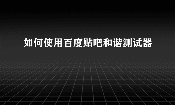 如何使用百度贴吧和谐测试器