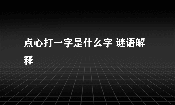 点心打一字是什么字 谜语解释