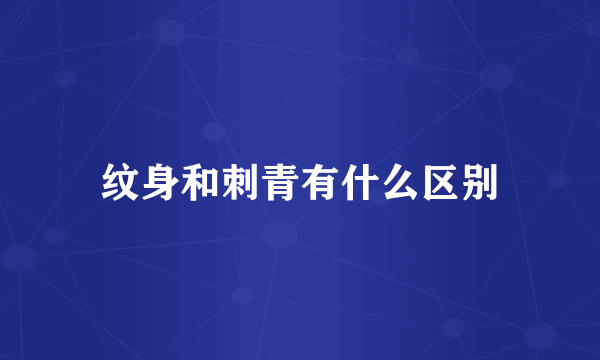 纹身和刺青有什么区别